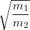 \sqrt{\frac{m_{1}}{m_{2}}}